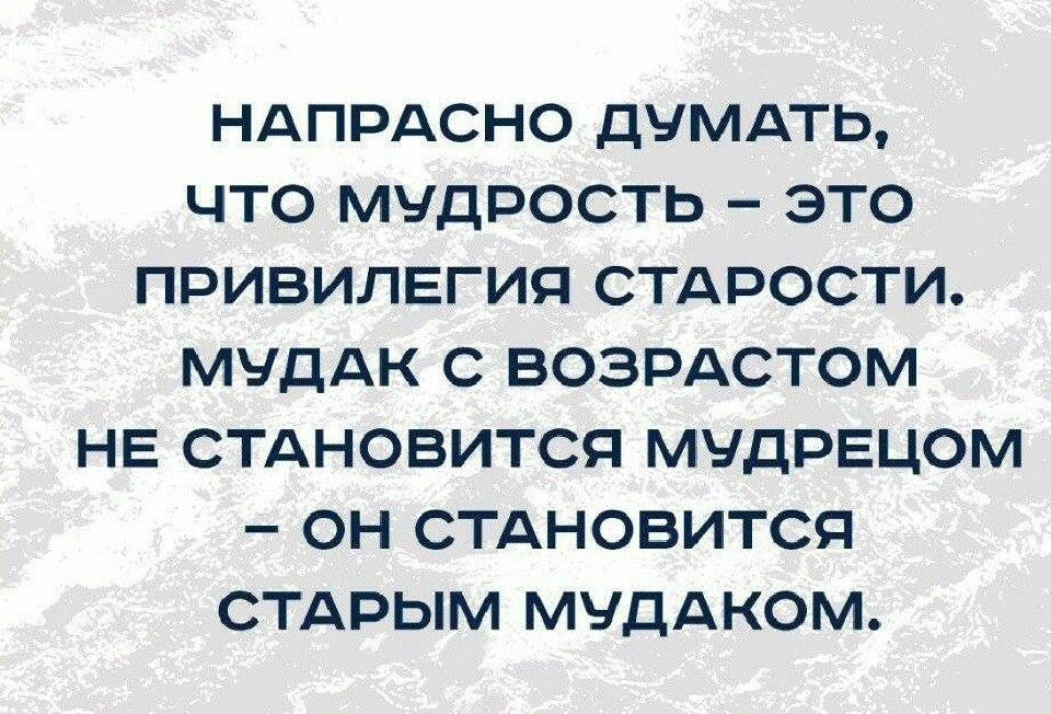 НАПРАСНО ДЧМАТЬ ЧТО МУДРОСТЬ ЭТО ПРИВИЛЕГИЯ СТДРОСТИ МУДАК С ВОЗРАСТОМ НЕ СТАНОВИТСЯ МЧДРЕЦОМ ОН СТАНОВИТСЯ СТАРЫМ МЧДАКОМ