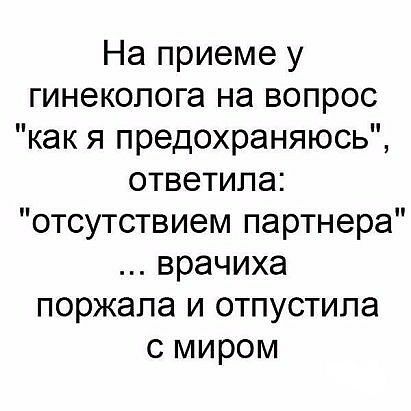 На приеме у гинеколога на вопрос как я предохраняюсь ответила отсутствием партнера врачиха поржапа и отпустила с миром