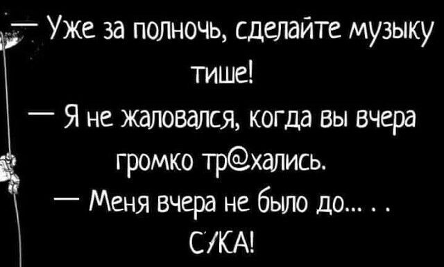 17 Уже за полночь сделайте музыку тише Я не жаловался когда вы вчера громко трхапись Меня вчера не было до С КА