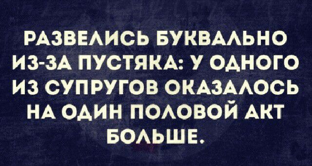 РАЗВЕАИСЬ БУКВААЬНО из зд пустякм одного из супругов ОКАЗААОСЬ НА один помэвой Акт БОАЬШЕ