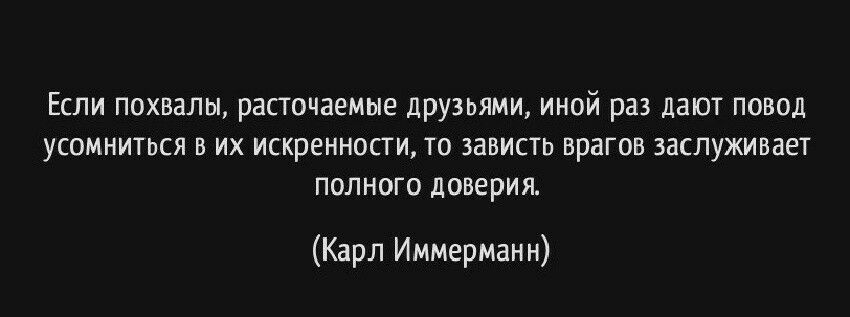 Если похвалы расточаемые друзьями иной раз дают повод усомниться в их искренности то зависть врагов заслуживает полного доверия Карл ИммерМанн