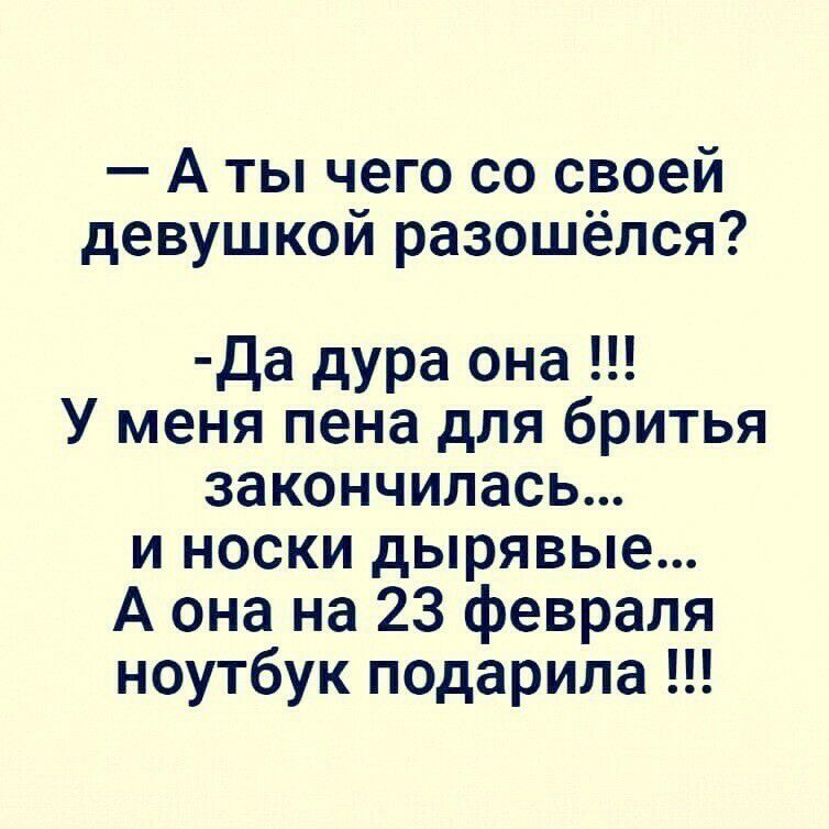 А ты чего со своей девушкой разошёлся да дура она У меня пена для бритья закончилась и носки дырявые А она на 23 февраля ноутбук подарила