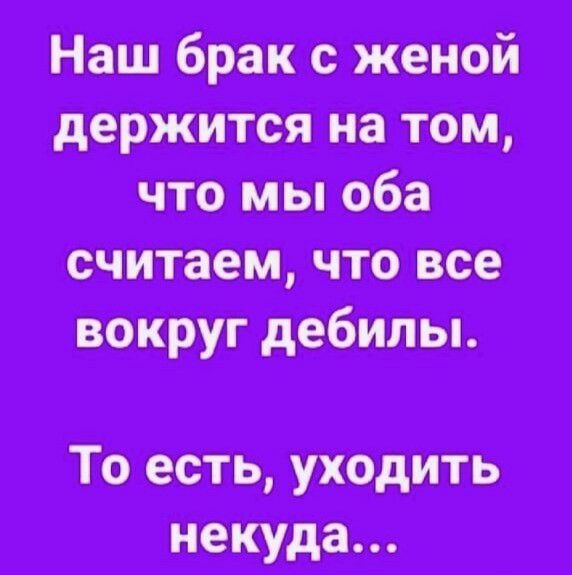 Наш брак с женой что мы оба считаем, что все вокруг дебилы. То есть, уходить