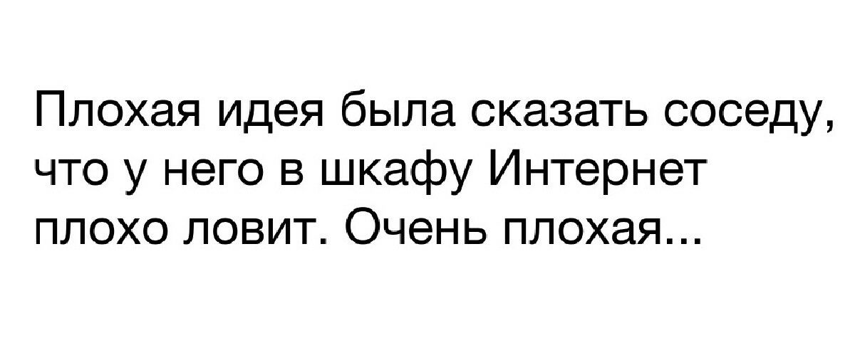 Плохая идея была сказать соседу что у него в шкафу Интернет плохо ловит Очень плохая