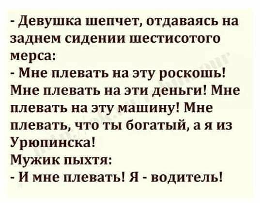 Девушка шепчет отдаваясь на заднем сидении шестисотого мерса Мне плевать на эту роскошь Мне плевать на эти деньги Мне плевать на эту машину Мне плевать что ты богатый а я из Урюпинска Мужик пыхтя и мне плевать Я водитель