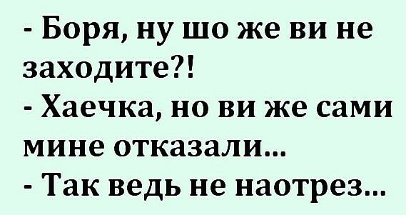 Боря ну шо же ви не заходите Хаечка но ви же сами мине отказали Так ведь не наотрез