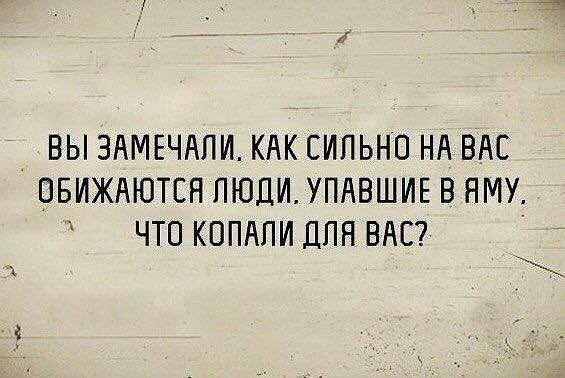 ВЫ ЗАМЕЧАПИ КАК СИЛЬНО НА ВАС ОБИЖАЮТСН ЛЮДИ УПАВШИЕ В ЯМУд ЧТО КОПАПИ ДЛЯ ВАС _