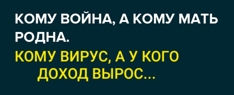 КОМУ ВОЙНА А КОМУ МАТЬ РОДНА кому вирус А у кого доход вырос