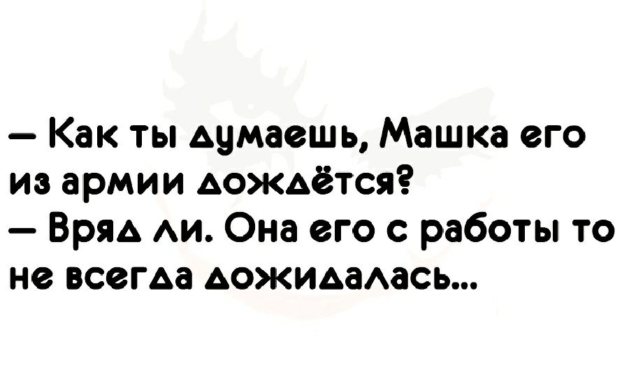 Как ты думаешь Машка его из армии дождётся Вряд АИ Она его с работы то не всегда дожидаАась