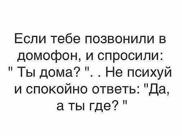 Если тебе позвонили в домофон и спросили Ты дома Не психуй и спокойно ответь Да а ты где