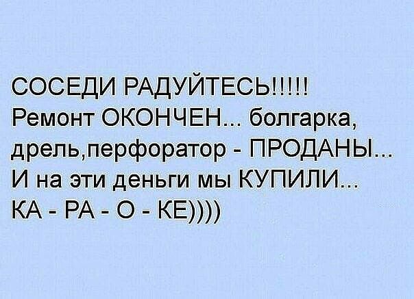 СОСЕДИ РАДУЙТЕСЬШП Ремонт ОКОНЧЕН болгарка дрельперфоратор ПРОДАНЫ И на эти деньги мы КУПИЛИ КА РА О КЕ