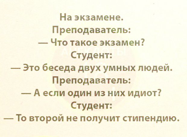 На экзамене Преподаватель Что такое экзамен Студент Это беседа двух умных людей Преподаватель А если один из них идиот Студент То второй не получит стипендию