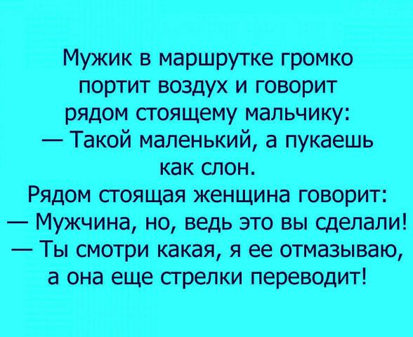 Мужикв маршрутке громко портит воздух и говорит рядом стоящему мальчику Такой маленький а пукаешь как слон Рядом сгоящая женщина говорит Муждина но ведь это вы сделали Ты смотри Какая я ее отмазываю а она ещестрелки переводит