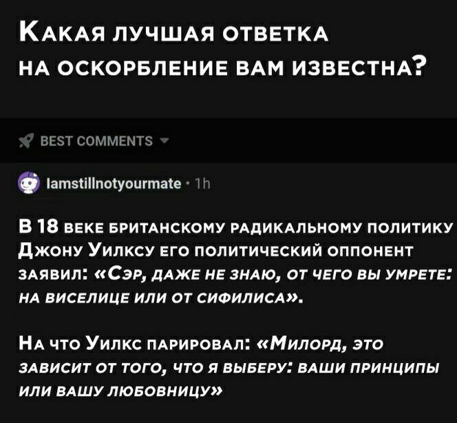 КАКАЯ ЛУЧШАЯ ОТВЕТКА НА оскорвлвнив ВАМ изввстНА ВЕЗТ соммттэ атзііппсуоигтаіе В 18 веке БРИТАНСКОМУ РАДИКАПЬНОМУ политику джону Уипксу его политический оппонент зАявил Сэр дАЖЕ не зндю от чего вы умрете НА виселицг или от сиоилисд НА что Уилкс ПАРИРОВАЛ Милогд это зАвисит от того что я выввру ВАши принципы или вАшу лювовницу