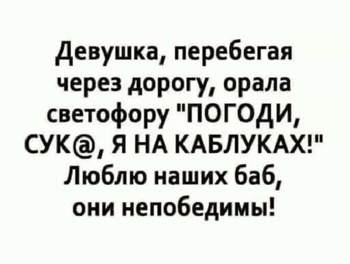 Девушка перебегая через дорогу орала светофору ПОГОДИ СУК Я НА КАБЛУКАХ Люблю наших баб они непобедимы