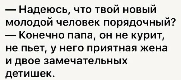 Надеюсь что твой новый молодой человек порядочный Конечно папа он не курит не пьет у него приятная жена и двое замечательных детишек