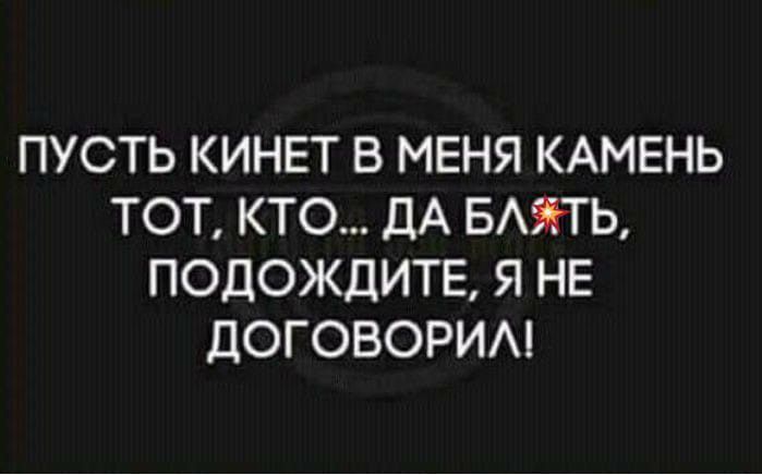 ПУСТЬ КИНЕТ В МЕНЯ КАМЕНЬ ТОТ КТО ДА БАЯТЬ ПОДОЖДИТЕ Я НЕ ДОГОВОРИА