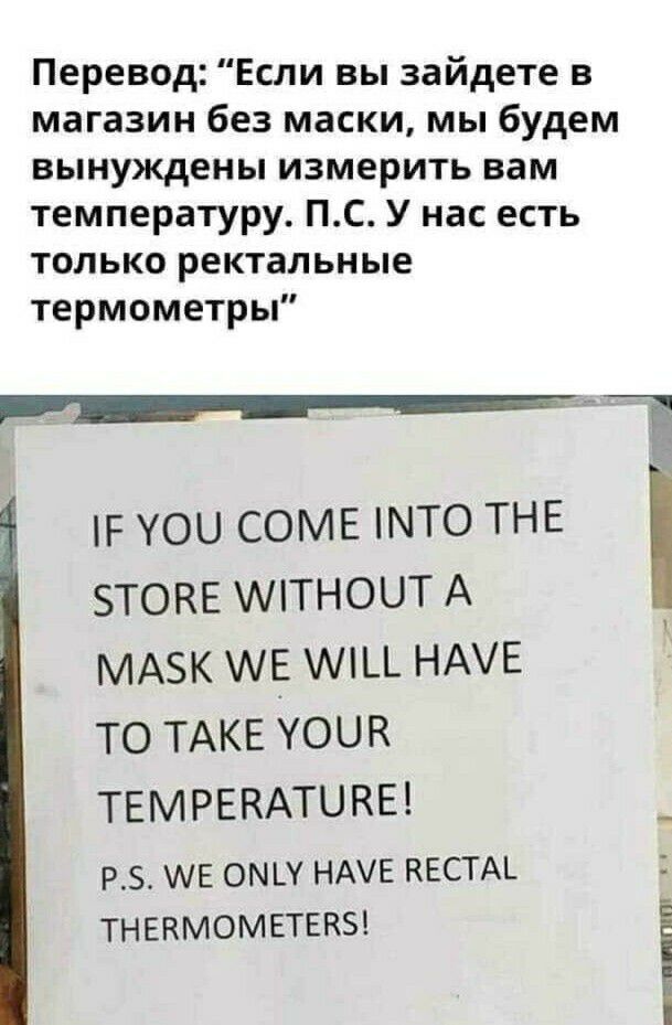 Перевод Если вы зайдете в магазин без маски мы будем вынуждены измерить вам температуру ПС У нас есть только ректальные термометры Р уои СОМЕ что ТНЕ этокв мтноит А МАЗК мц НАЕ то ТАКЕ Уоик ТЕМРЕКАТЦКЕ _ Р АЕ ОМШ НАіЕ КЕСТАЬ ТНЕКМОМЕТЕКБ і