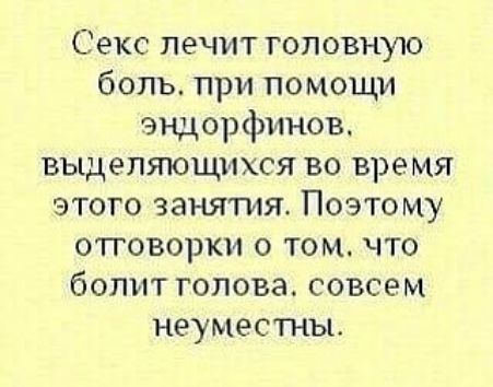 Секс лечит головную боль при помощи эндорфинов выделяющихся во время этого занятия Поэтому отговорки о том что болит голова совсем неуместны