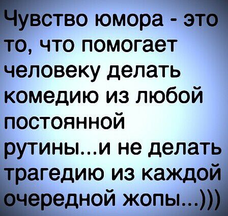 Щвство юмора за то что помогает человеку делать комедию из любой постоянной рутиныи не делать трагедию из каждой шередной жопыш