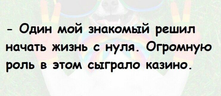 Один мой знакомый решил начать жизнь с нуля Огромную роль в этом сыграло казино