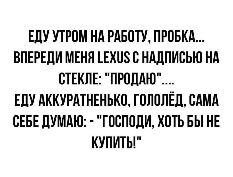 ЕДУ УТРПМ НА РАБОТУ ПРОБКА ВПЕРЕДИ МЕНЯ ЕХ115 В НАДПИСЬЮ НА СТЕКЛЕ ПРОДАЮ ЕДУ АККУРАТНЕНЬКО ГПЛОЛЕД САМА СЕБЕ ДУМАЮ ГПБППДИ ХОТЬ БЫ НЕ КУПИТЬ