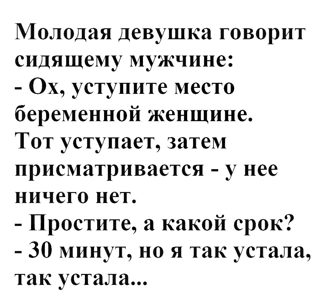 Молодая Девушка говорит сидящему мужчине ОХ уступите место беременной женщине Тот уступает затем присматривается у нее ничего нет Простите а какой срок 30 минут но я так устала так устала