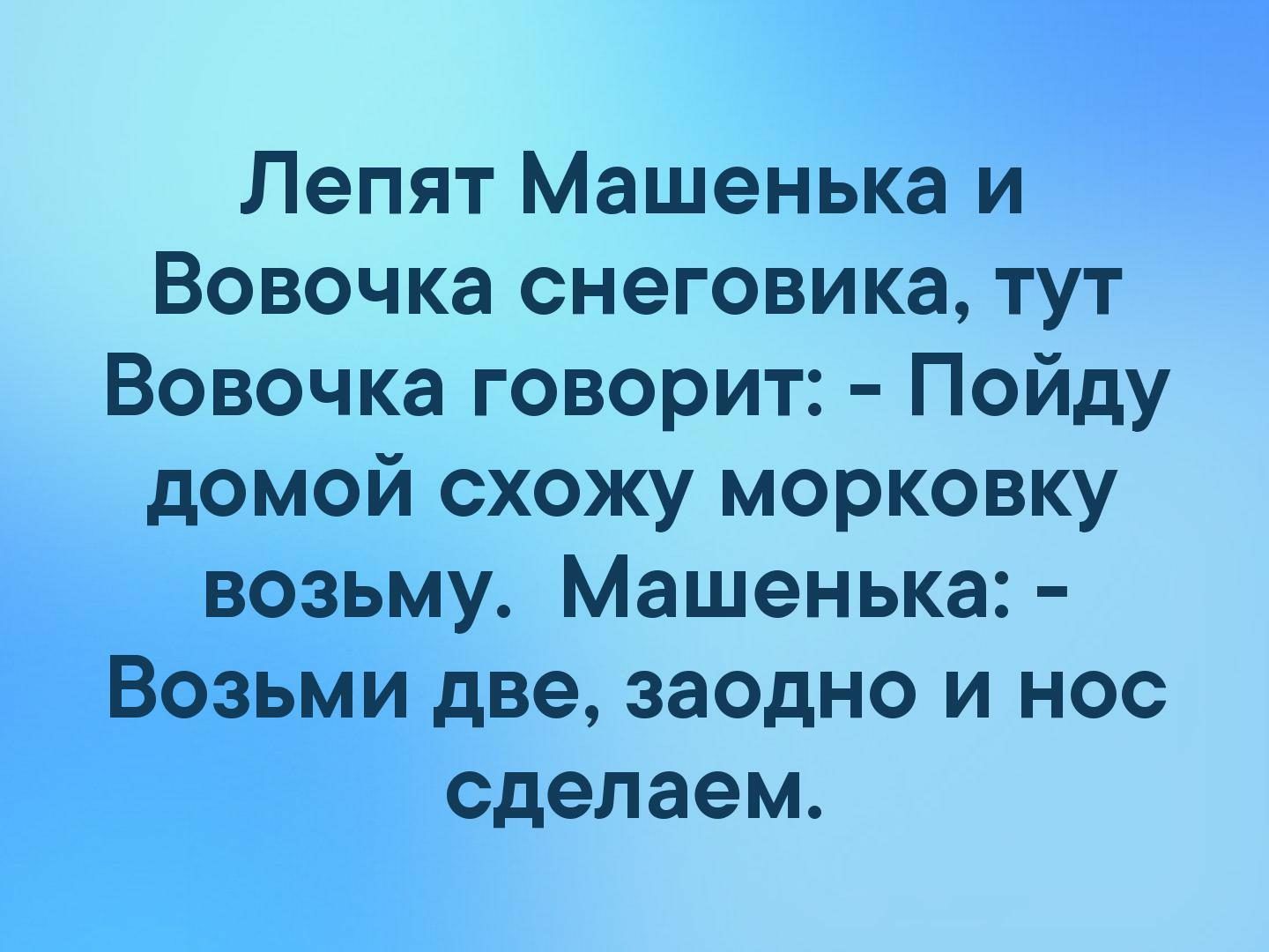 Лепят Машенька и Вовочка снеговика тут Вовочка говорит Пойду домой схожу морковку возьму Машенька Возьми две заодно и нос сделаем