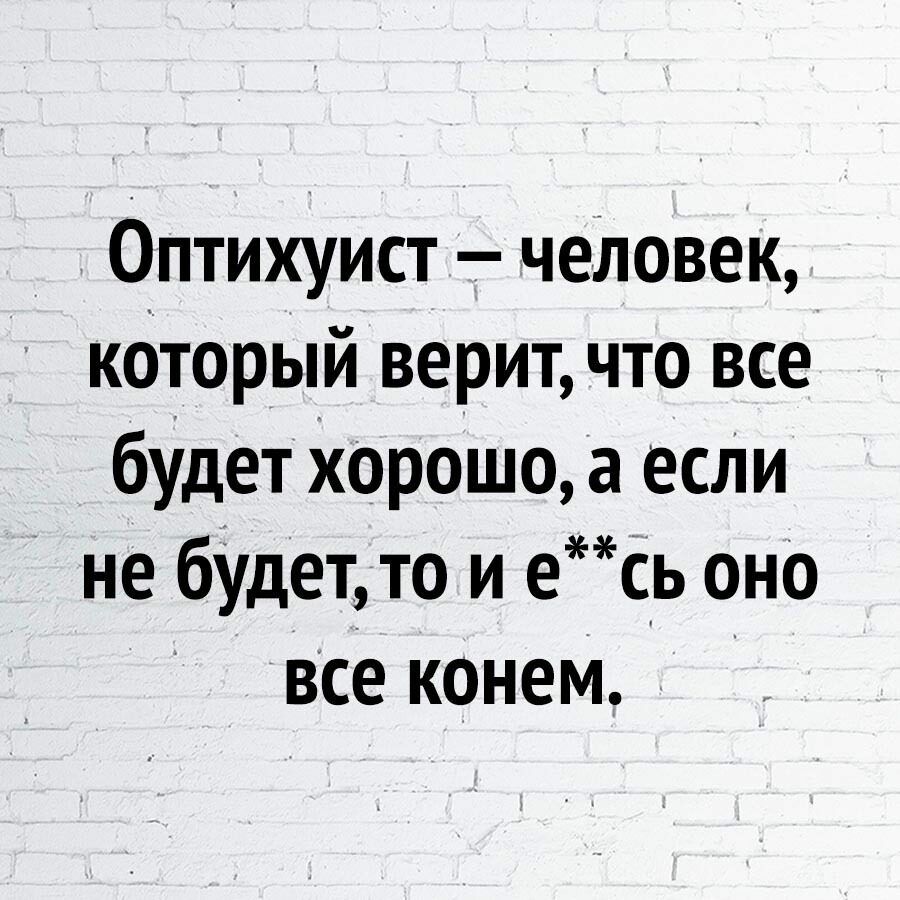 Оптихуист чеЛовек который верит что все будет Хорошо а есди не бУдет то и есь оно все конем