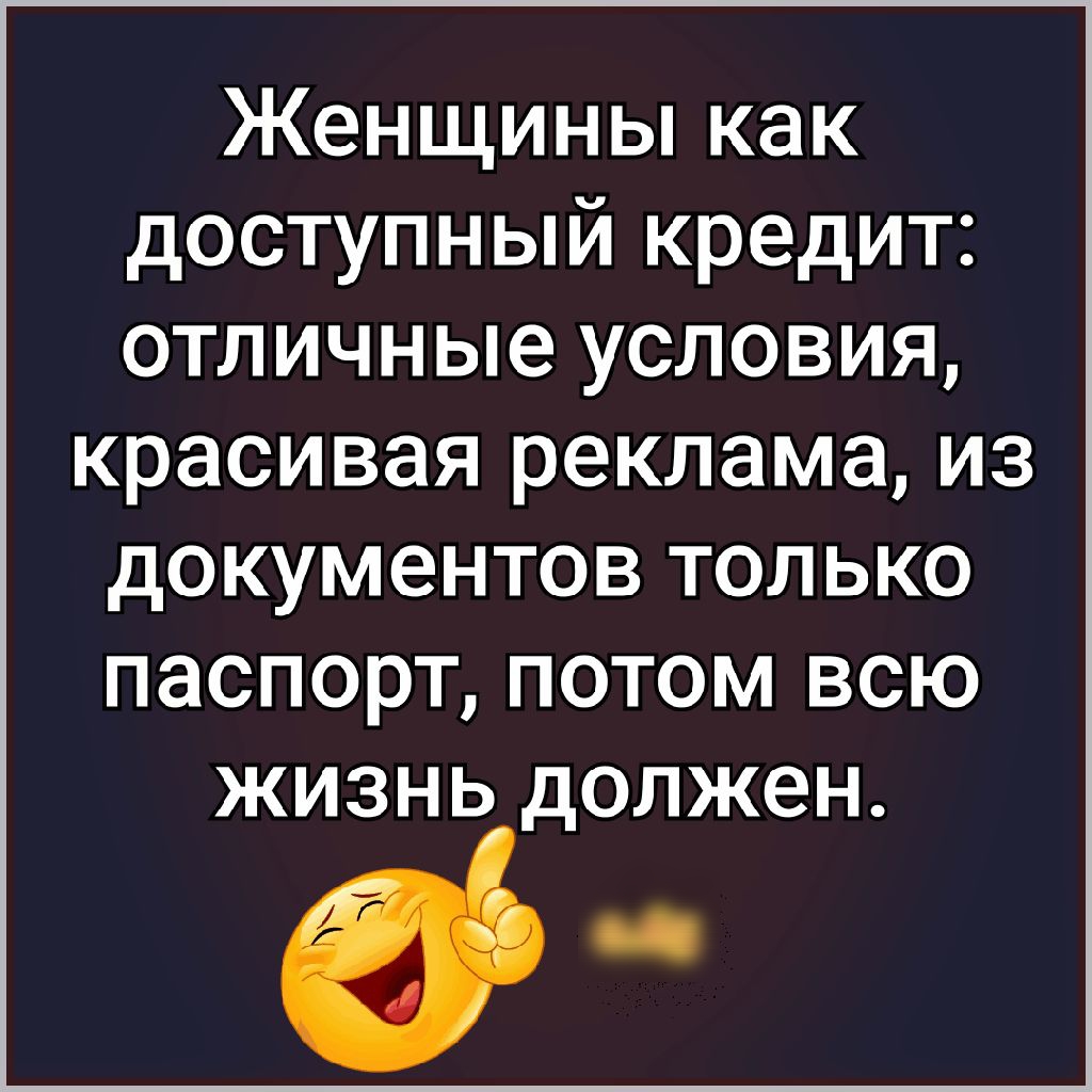 Женщины как доступный кредит отличные условия красивая реклама из дОКУМЭНТОВ ТОЛЬКО ПЭСПОРТ ПОТОМ ВСЮ ЖИЗНЬ ДОЛЖЕН