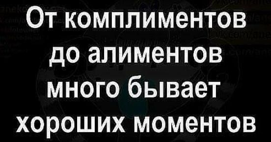 От комплиментов до алиментов много бывает хороших моментов