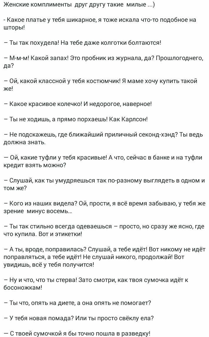 Женские комплименты дрУг другу такие милые Какое платье у тебя шикарное я тоже искала что то подобное на шторы Ты так похудела На тебе даже колготки болтаются Ммм Какой запах Это пробник из журнала да Прошлогоднего да Ой какой классной у тебя костюмчик Я маме хочу купить такой же Какое красивое колечко И недорогое наверное Ты не ходишь а прямо порхаешь Как Карлсон Не подскажешь где ближайший прили