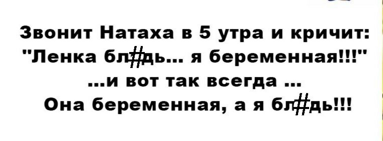 Звонит Натаха в 5 утра и кричит Пенка блдь я беременная и вот так всегда Она беременная а я бгдь