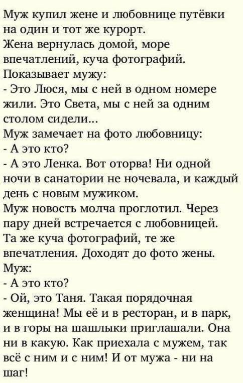 Муж купил жене и любовнице путёвки на один и тот же курорт Жена вернулась домой море впечатлений куча фотографий Показывает мужу Это Люся мы с ней в одном номере жили Это Света мы с ней за одним столом сидели Муж замечает на фото ШОбОВХ ШЦУ А это кто А это Ленка Вот оторва Ни одной ночи в санатории не ночевала и каждый дещ с новым мужшсом Муж новость молча проглотил Через пару дней встречается с л