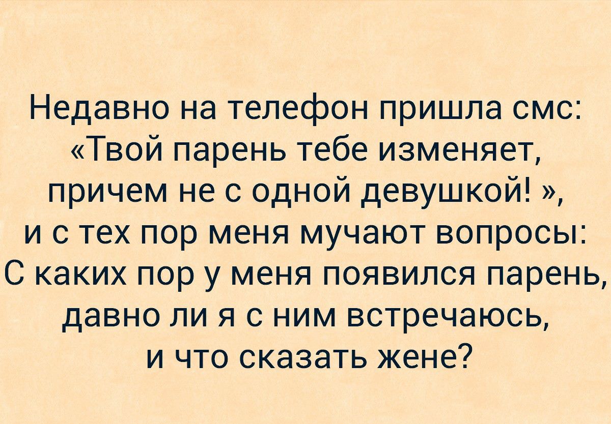 Недавно на телефон пришла смс Твой парень тебе изменяет причем не с одной девушкой и с тех пор меня мучают вопросы С каких пор у меня появился парень давно ли я с ним встречаюсь и что сказать жене