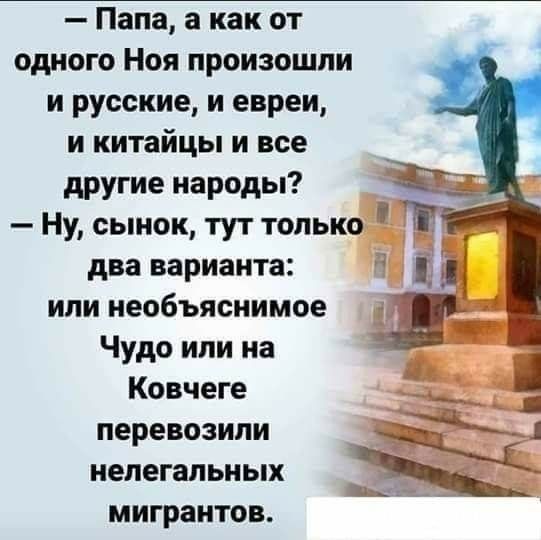 Папа а как от одного Ноя произошли и русские и евреи и китайцы и все _ другие народы Ф Ну сынок тут только Ё два варианта или необъяснимое Чудо или на 4 Ковчеге перевозили 1 НЕПЕГЗПЬНЬШ мигрантов