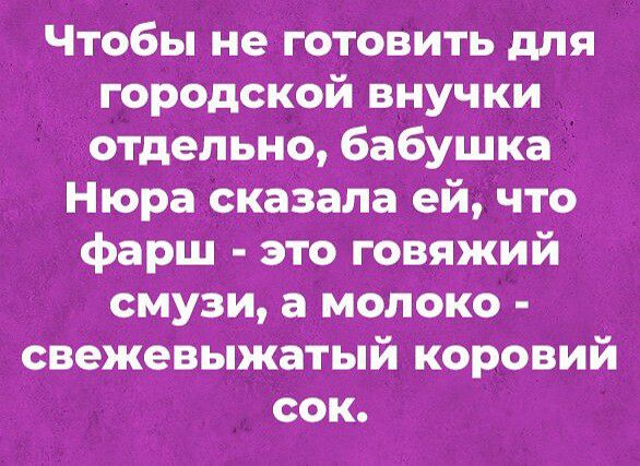 Чтобы не готовить для городской внучки отдельно бабушка Нюра сказала ей что фарш это говяжий смузи а молоко свежевыжатый коровий сок
