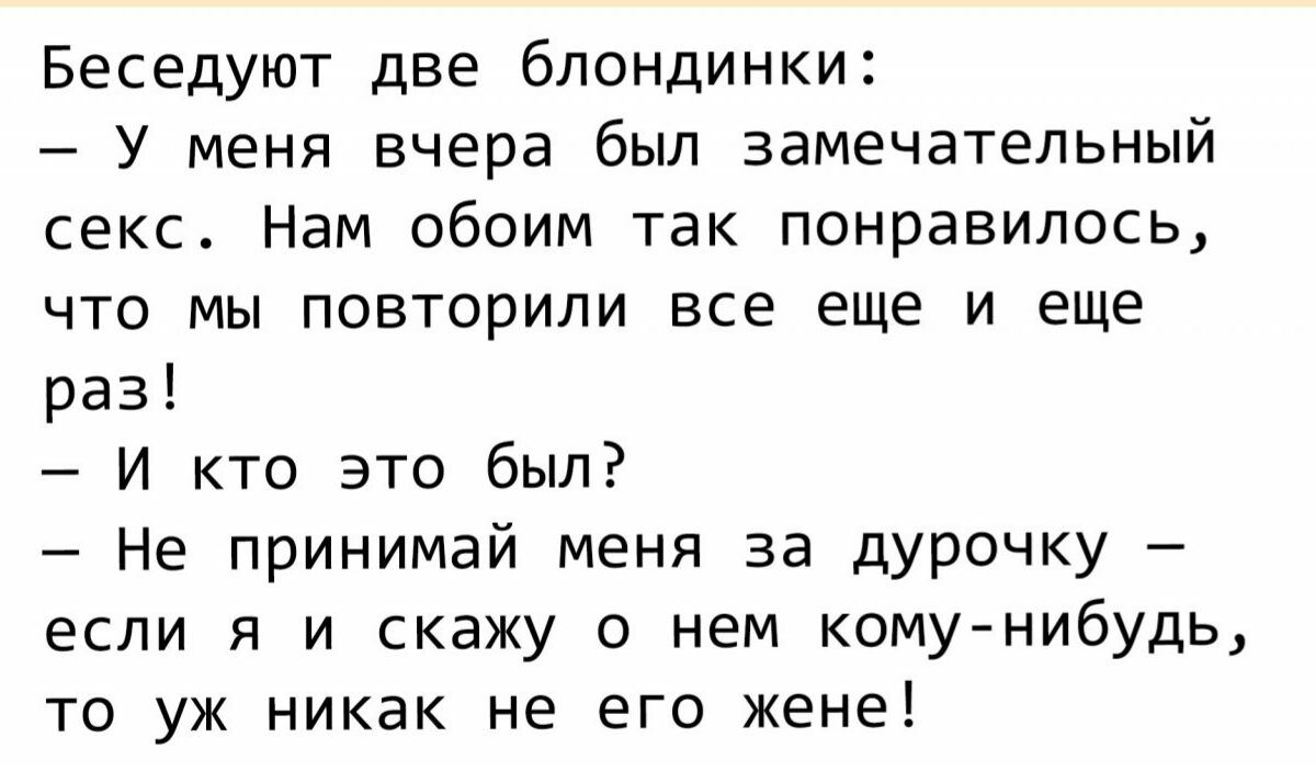 Беседуют две блондинки У меня вчера был замечательный секс Нам обоим так понравилось что мы повторили все еще и еще раз И кто это был Не принимай меня за дурочку если я и скажу о нем кому нибудь то уж никак не его жене