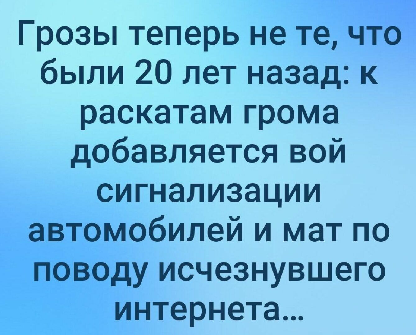 Грозы теперь не те, что были 20 лет назад: к раскатам грома добавляется вой сигнализации автомобилей и мат по поводу исчезнувшего интернета...