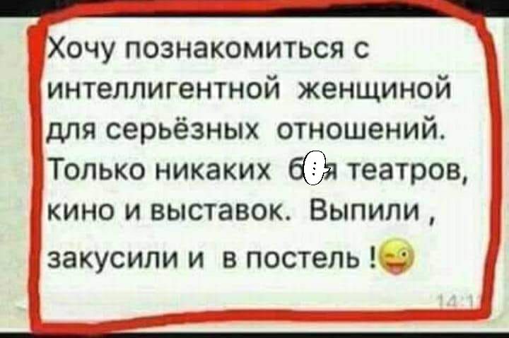 очу познакомиться с интеллигентной женщиной для серьёзных отношений Только никаких театров кино и выставок Выпили закусили и в постель 0