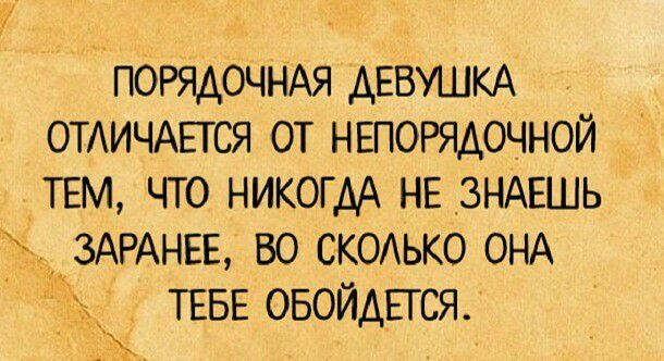 Порядочная девушка отличается. От непорядочной тем, что никогда не знаешь  заранее, во сколько она   тебе обойдется.
