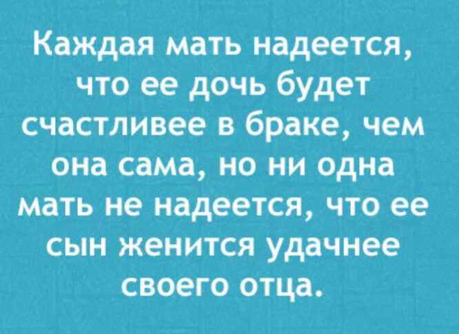 Каждая мать надеется, что ее дочь будет счастливее в браке, чем она сама, но ни одна мать не надеется, что ее сын женится удачнее своего отца.