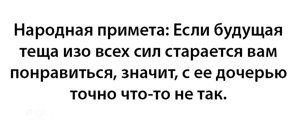 Народная примета Если будущая теща изо всех сил старается вам понравиться значит с ее дочерью точно что то не так