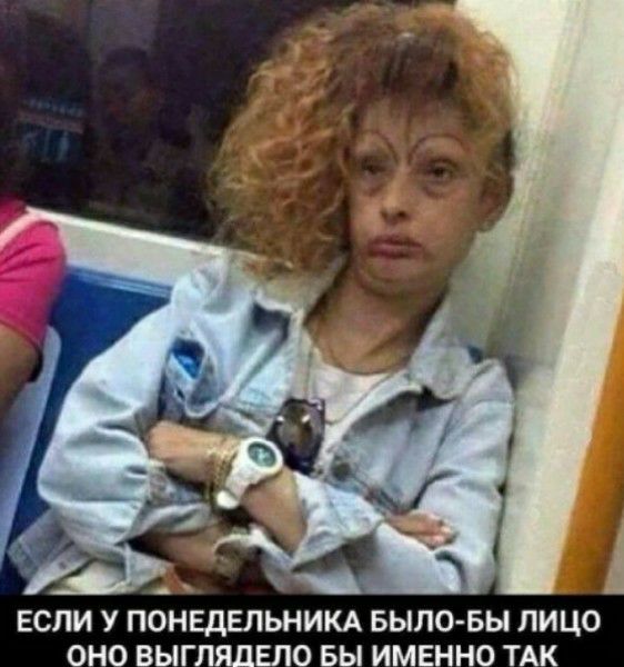 7 _ _ ЕСЛИ У ПОНЕДЕЛЬНИКА БЫЛО БЫ ЛИЦО ОНО ВЫГЛЯДЕЛО БЫ ИМЕННО ТАК