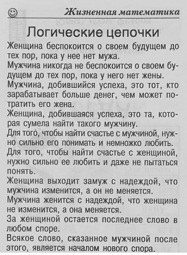 Жизненная математика ПОГИЧЭСКИЭ ЦЗПОЧКИ Женщина беспокоится о своем будущем до тех пор пока у нее нет мужа Мужчина никогда не беспокоится о своем бу дущем до тех пор пока у него нет жены Мужчина добившийся успеха это тот кто зарабатывает больше денег чем может по тратить его жена Женщина добившаяся успеха это та кото рая сумела найти такого мужчину Для того чтобы найти счастье с мужчиной нуж но си