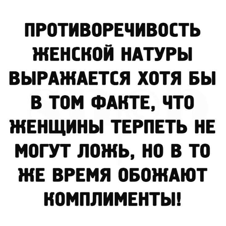 ПРОТИВОРЕЧИВОСТЬ ЖЕНСКОЙ НАТУРЫ ВЫРАЖАЕТСЯ ХОТЯ БЫ В ТОМ ФАНТЕ ЧТО ЖЕНЩИНЫ ТЕРПЕТЬ НЕ МОГУТ ЛОЖЬ НО В ТО ЖЕ ВРЕМЯ ОБОЖАЮТ НОМПЛИМЕНТЫ