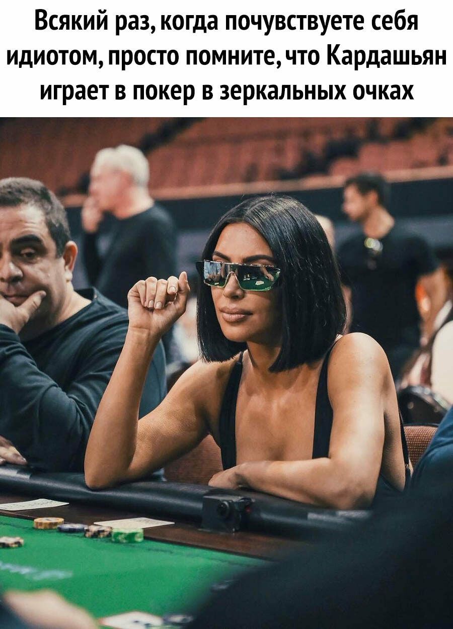 Всякий раз когда почувствуете себя идиотом просто помните что Кардашьян играет в покер в зеркальных очках