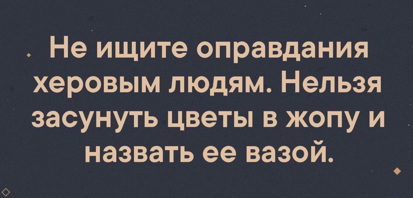 Не ищите оправдания _ херовым людям Нельзя засунуть цветы в жопу и назвать ее вазой