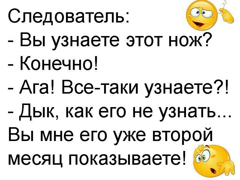 Следователь 63 Вы узнаете этот нож Конечно Ага Все таки узнаете Дык как его не узнать Вы мне его уже второй месяц показываете