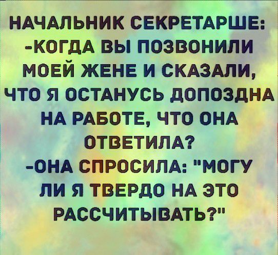 НАЧАЛЬНИК СЕКРЕТАРШЕ 1 К0ГдА вы позвонили м0Ей ЖЕНЕ и СКАЗАЛИ что я осмнусь допоздНА НА РАБОТЕ что ОНА ОТВЕТИЛА 0НА спросим могу ли я тВЕРдо НА это РАССЧИТЫВАТЬ